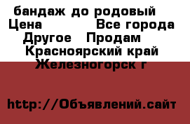 бандаж до родовый  › Цена ­ 1 000 - Все города Другое » Продам   . Красноярский край,Железногорск г.